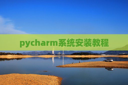 pycharm系统安装教程 pycharm系统安装教程